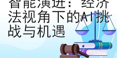 智能演进：经济法视角下的AI挑战与机遇