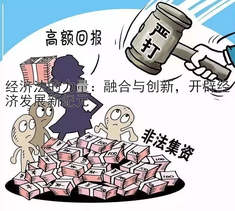 经济法的力量：融合与创新，开辟经济发展新纪元