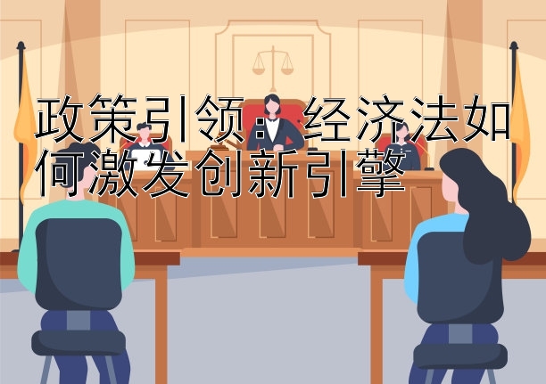 政策引领：经济法如何激发创新引擎