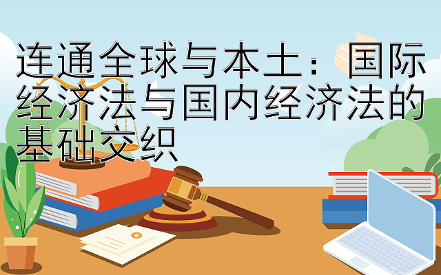 连通全球与本土：国际经济法与国内经济法的基础交织