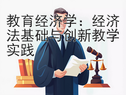 教育经济学：经济法基础与创新教学实践