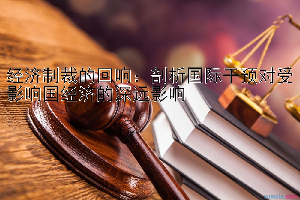 经济制裁的回响：剖析国际干预对受影响国经济的深远影响