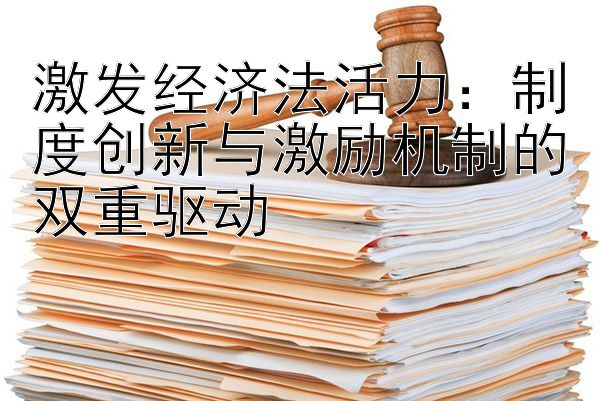 激发经济法活力：制度创新与激励机制的双重驱动