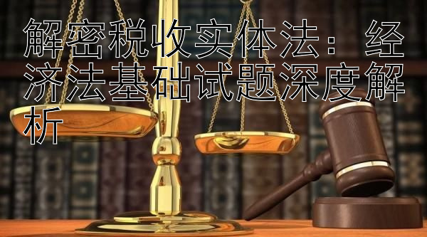 解密税收实体法：经济法基础试题深度解析