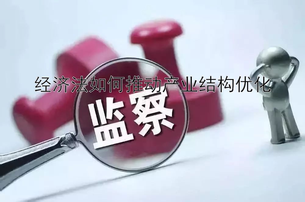 经济法如何推动产业结构优化