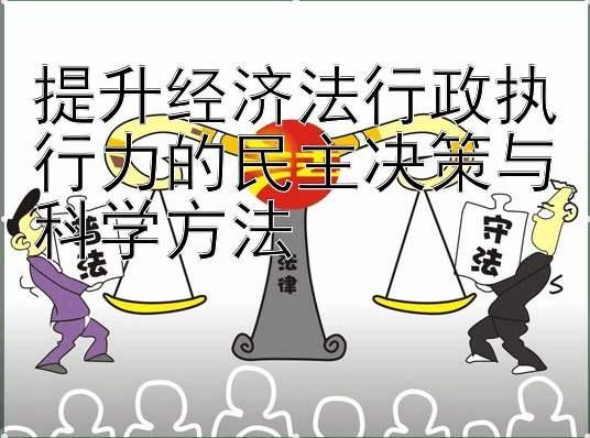 提升经济法行政执行力的民主决策与科学方法