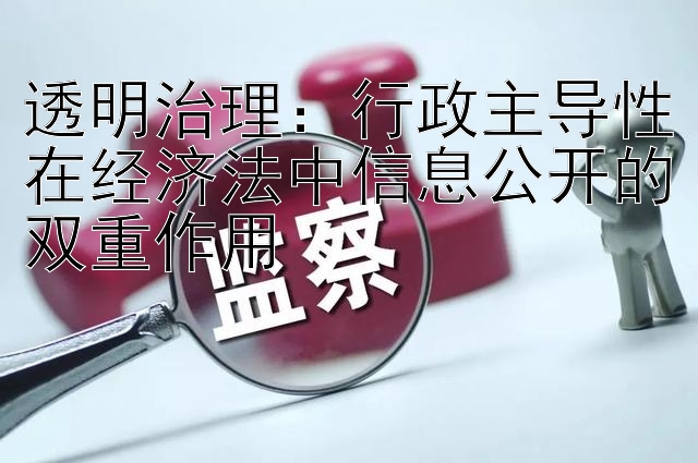 透明治理：行政主导性在经济法中信息公开的双重作用