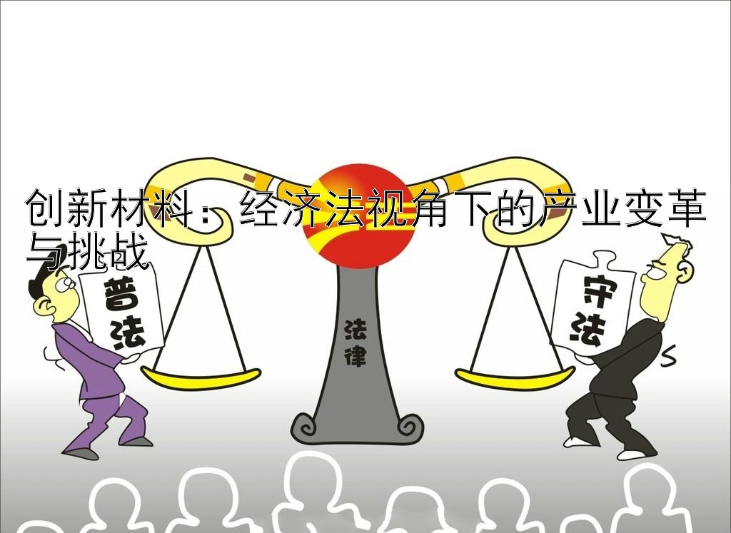 创新材料：经济法视角下的产业变革与挑战