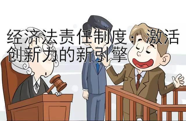 经济法责任制度：激活创新力的新引擎