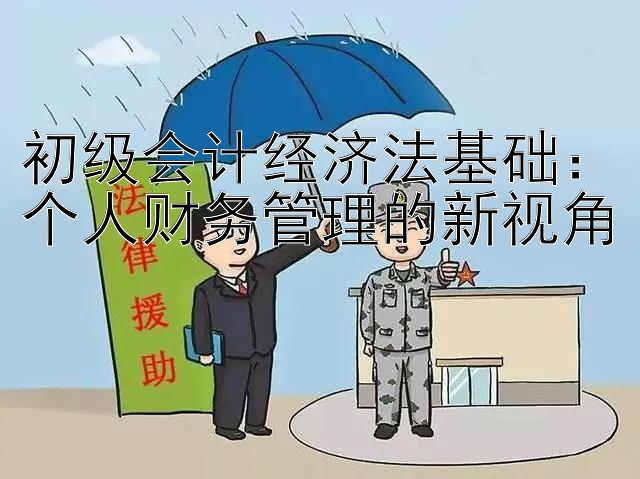 初级会计经济法基础：个人财务管理的新视角