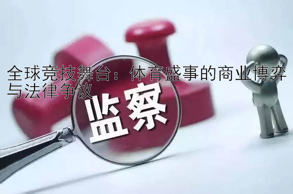 全球竞技舞台：体育盛事的商业博弈与法律争议