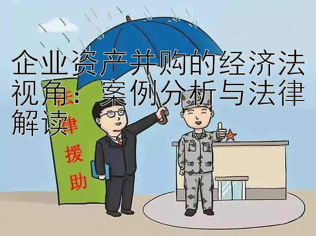 企业资产并购的经济法视角：案例分析与法律解读