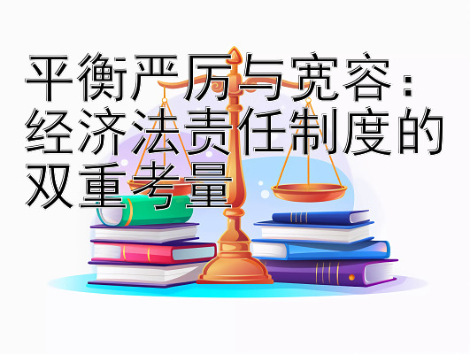 平衡严厉与宽容：经济法责任制度的双重考量