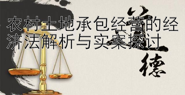 农村土地承包经营的经济法解析与实案探讨