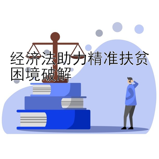 经济法助力精准扶贫困境破解