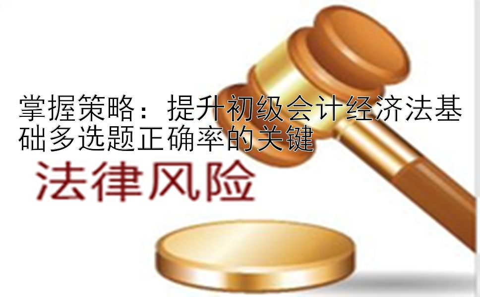 掌握策略：提升初级会计经济法基础多选题正确率的关键