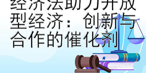 经济法助力开放型经济：创新与合作的催化剂