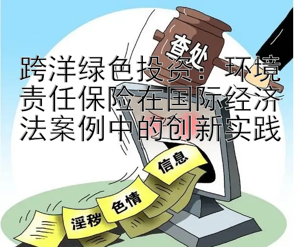 跨洋绿色投资：环境责任保险在国际经济法案例中的创新实践