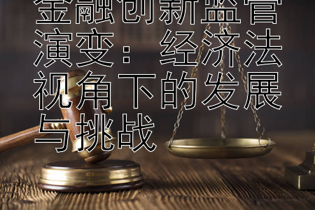 金融创新监管演变：经济法视角下的发展与挑战