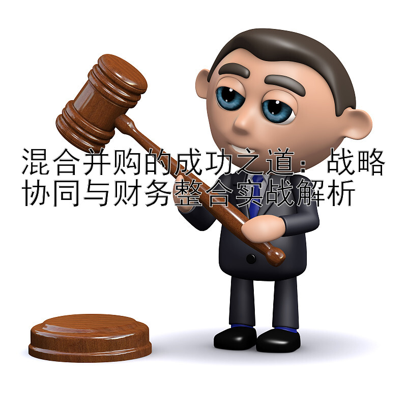 混合并购的成功之道：战略协同与财务整合实战解析