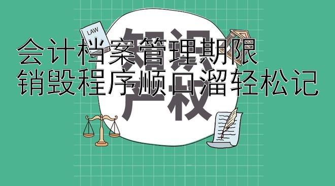 会计档案管理期限  
销毁程序顺口溜轻松记